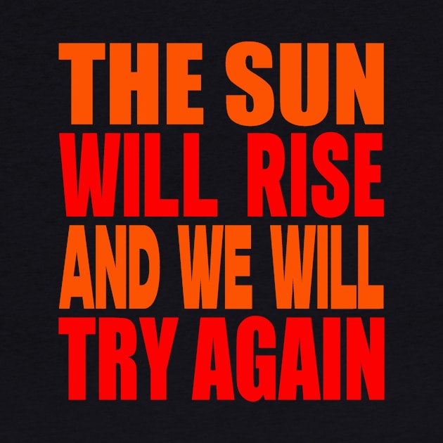 The sun will rise and we will try again by Evergreen Tee